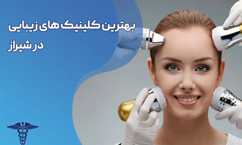 بهترین کلینیک‌ زیبایی در شیراز