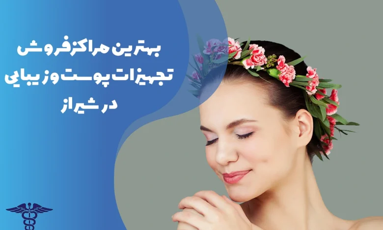 معرفی بهترین مراکز فروش تجهیزات پوست و زیبایی در شیراز