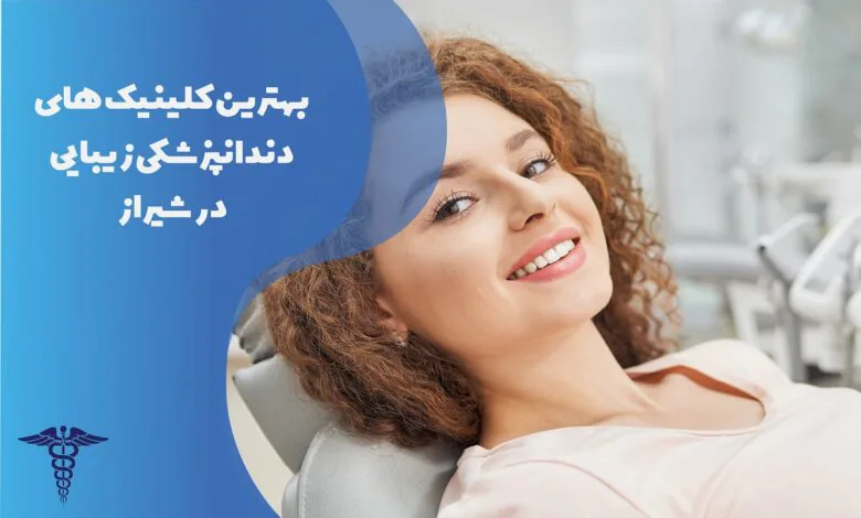 بهترین کلینیک های دندانپزشکی زیبایی در شیراز