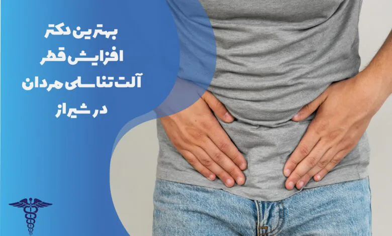بهترین دکتر افزایش قطر آلت تناسلی مردان در شیراز به همراه مشخصات