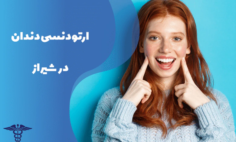 همه چیز درباره ارتودنسی دندان در شیراز