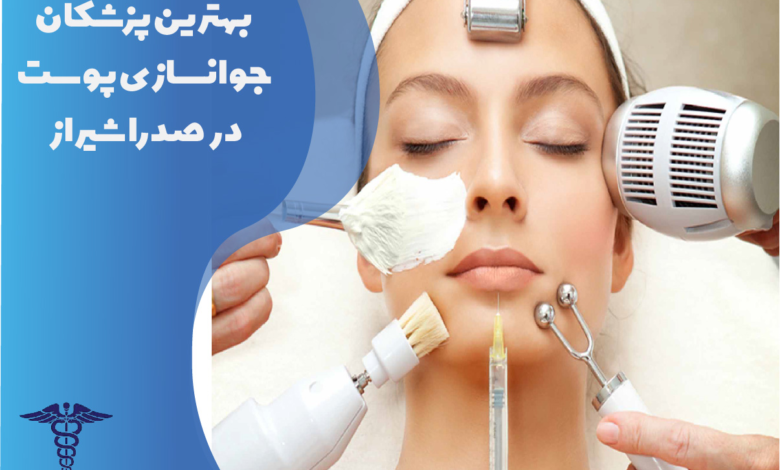 بهترین پزشکان جوان‌سازی پوست در صدرا شیراز