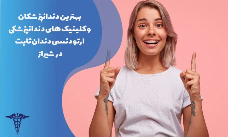 لیست کلینیک و بهترین دکتر ارتودنسی ثابت در شیراز