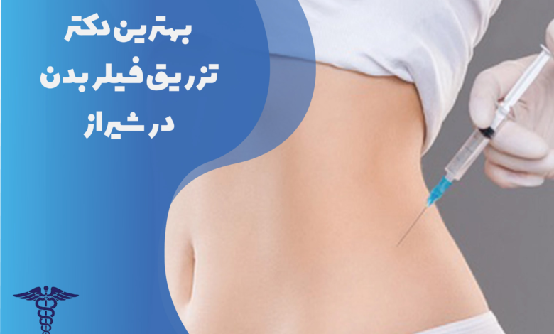 بهترین دکتر تزریق فیلر بدن در شیراز