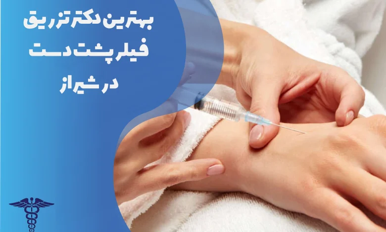 بهترین دکتر تزریق فیلر پشت دست در شیراز
