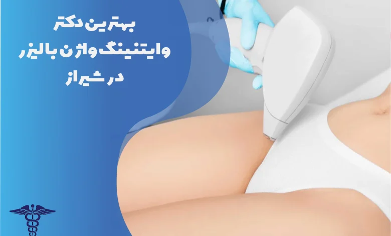 بهترین دکتر وایتنینگ واژن با لیزر در شیراز
