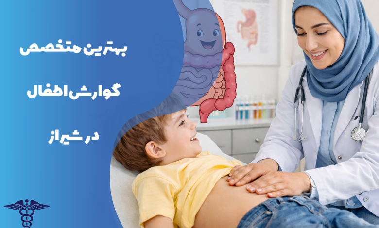 معرفی بهترین متخصص گوارش اطفال در شیراز
