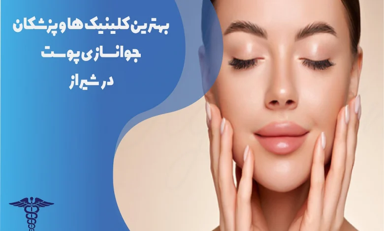 بهترین دکتر و کلینیک جوانسازی پوست در شیراز